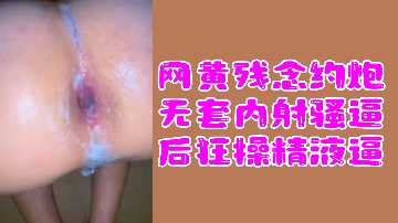 激情约炮无套内射,骚逼狂操精液喷发