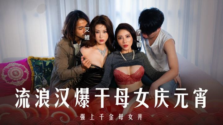 元宵夜！流浪汉狂性大发，爆操千金母女花，艾鲤李蓉蓉母女丼被干烂内射！