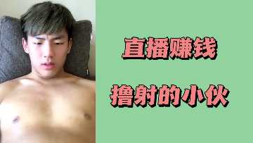 直播赚钱疯狂撸管，骚年极速榨精内射
