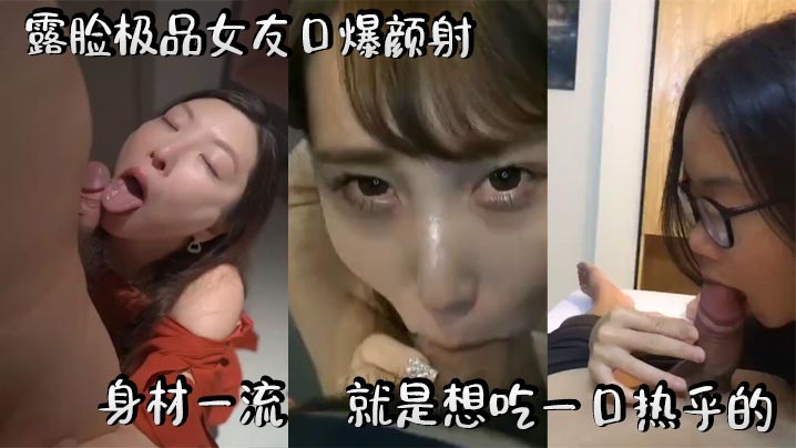 露脸极品女友口爆颜射求内射，魔鬼身材骚穴饥渴被猛干