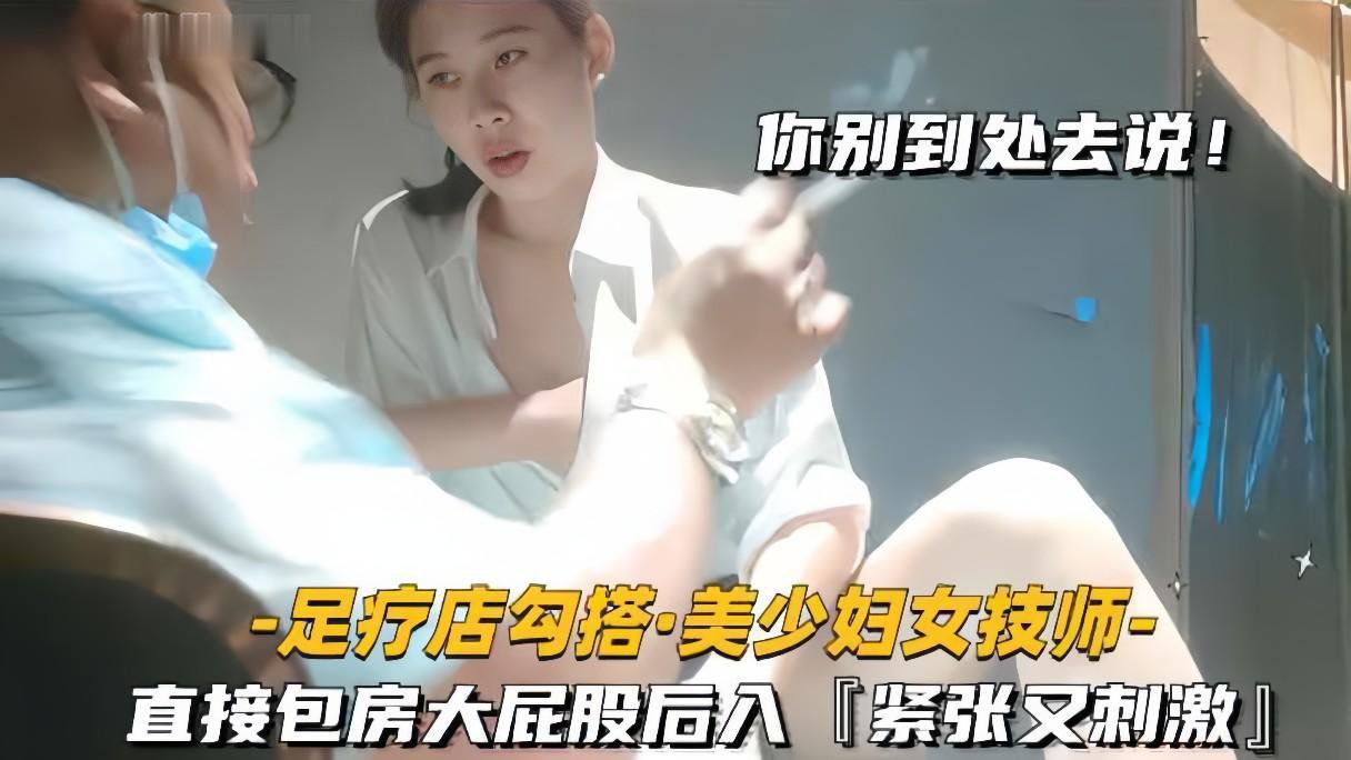 足疗店勾搭极品人妻技师 包房后入狂干大屁股 紧张刺激