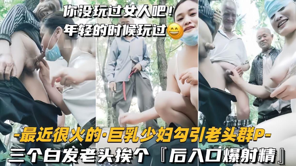 巨乳少妇勾引三个白发老头群P 挨个后入爆操内射
