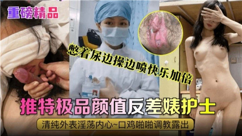 憋尿爆操极品护士，边干边喷快乐加倍，反差婊颜值逆天