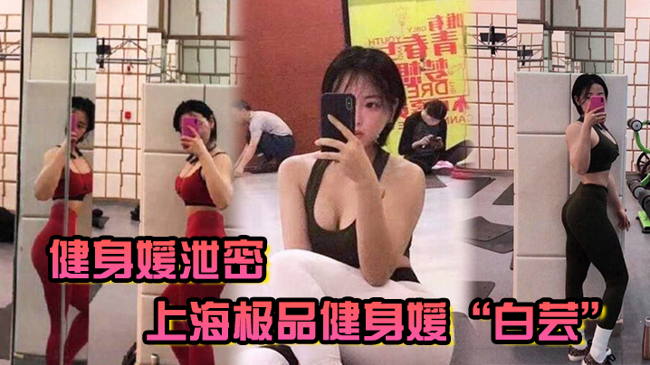 上海极品健身媛白芸被双教练爆操3P内射