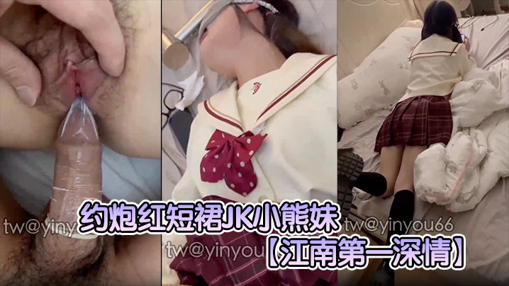 江南第一深情爆操红裙JK小熊妹，清纯外表下竟是淫荡骚穴