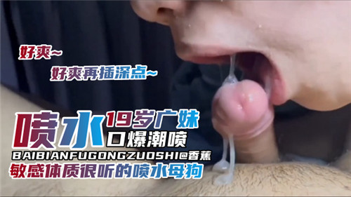 19岁广妹嫩穴狂喷！敏感体质调教成淫荡小母狗，口爆潮吹不停