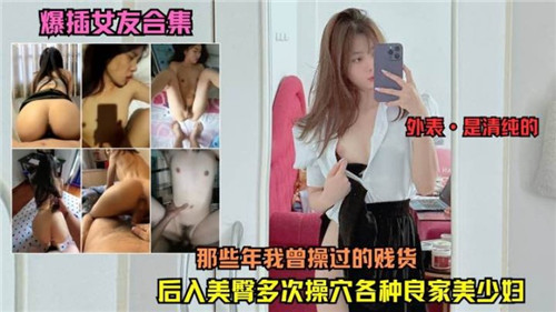 爆操历代女友！那些被我干到求饶的淫贱骚货合集