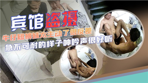 偷拍宾馆主动妹！牛仔短裤下骚穴泛滥反被狂干