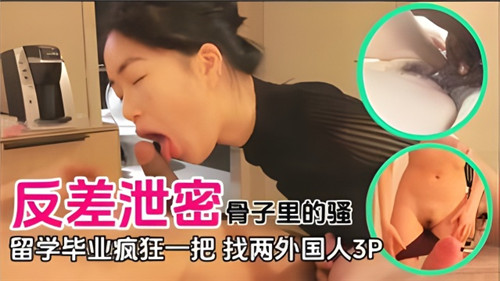留学毕业骚浪贱！骨子里淫荡本性大爆发，被两外国猛男3P爆操！
