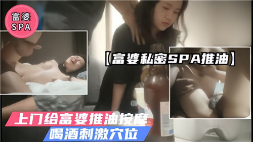 极品富婆私密SPA 上门推油酒醉按摩 刺激骚穴内射