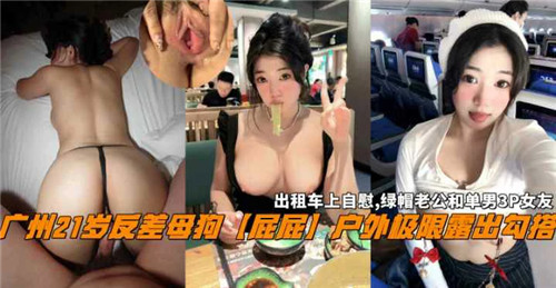 广州21岁反差骚货！户外极限露出诱惑勾搭，淫荡屁屁求插被狂操