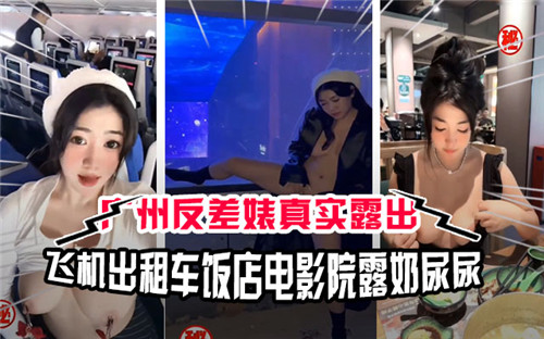 广州极品反差婊！出租车饭店电影院全程露奶撒尿淫荡实录