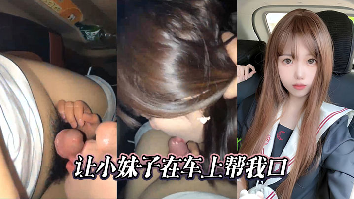 车内狂口！极品小妹蹲下爆舔巨根